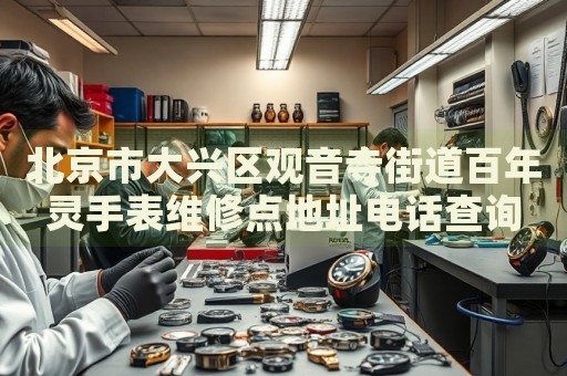北京市大興區(qū)觀音寺街道百年靈手表維修點(diǎn)地址電話查詢