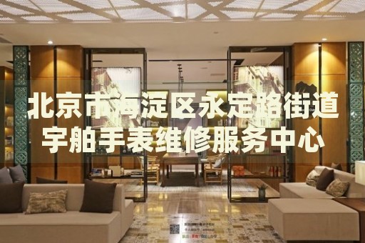北京市海淀區(qū)永定路街道宇舶手表維修服務(wù)中心