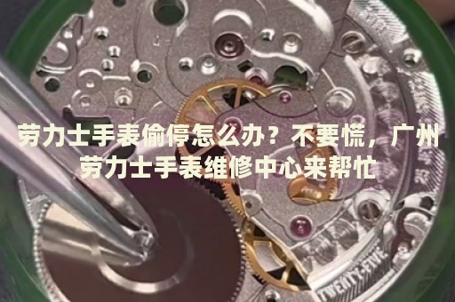 勞力士手表偷停怎么辦？不要慌，廣州勞力士手表維修中心來(lái)幫忙