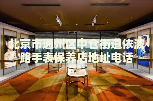 北京市通州區(qū)中倉(cāng)街道依波路手表保養(yǎng)店地址電話