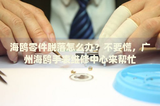 海鷗零件脫落怎么辦？不要慌，廣州海鷗手表維修中心來(lái)幫忙