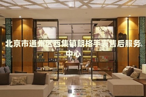 北京市通州區(qū)西集鎮(zhèn)朗格手表售后服務(wù)中心