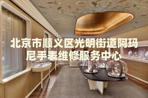 北京市順義區(qū)光明街道阿瑪尼手表維修服務(wù)中心