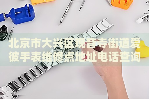 北京市大興區(qū)觀音寺街道愛彼手表維修點地址電話查詢