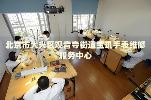 北京市大興區(qū)觀音寺街道寶璣手表維修服務(wù)中心