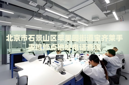 北京市石景山區(qū)蘋果園街道寶齊萊手表維修點(diǎn)地址電話查詢