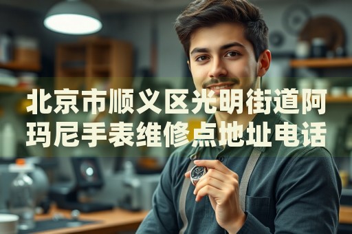 北京市順義區(qū)光明街道阿瑪尼手表維修點(diǎn)地址電話查詢