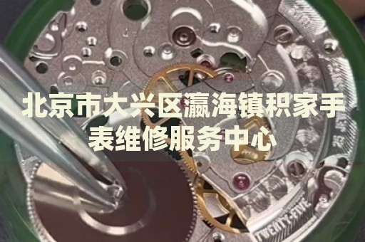 北京市大興區(qū)瀛海鎮(zhèn)積家手表維修服務(wù)中心