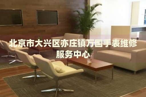 北京市大興區(qū)亦莊鎮(zhèn)萬國手表維修服務(wù)中心