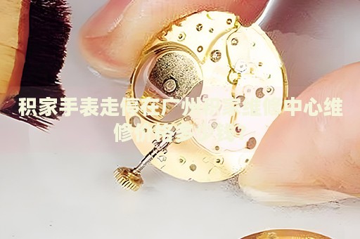 積家手表走停在廣州積家維修中心維修價(jià)格多少錢？
