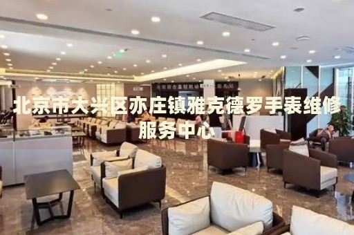 北京市大興區(qū)亦莊鎮(zhèn)雅克德羅手表維修服務(wù)中心