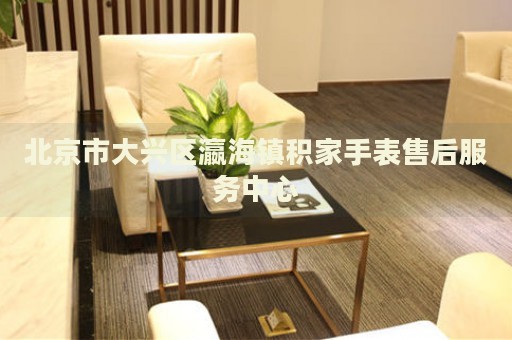 北京市大興區(qū)瀛海鎮(zhèn)積家手表售后服務(wù)中心