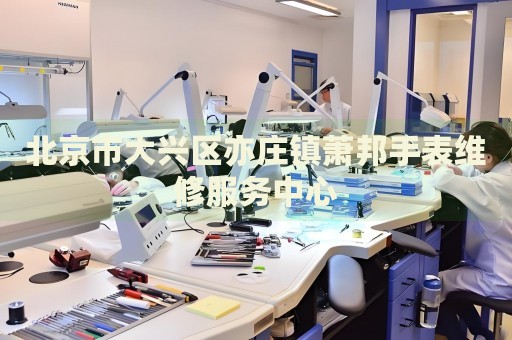 北京市大興區(qū)亦莊鎮(zhèn)蕭邦手表維修服務(wù)中心