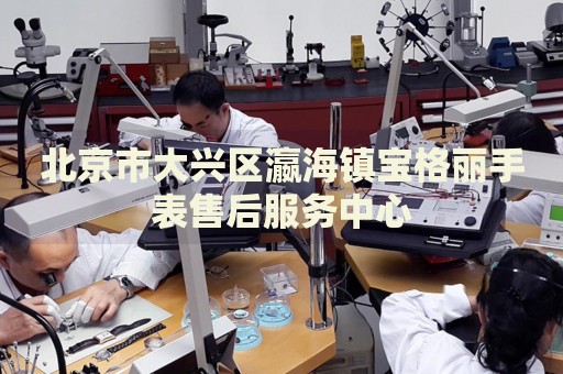 北京市大興區(qū)瀛海鎮(zhèn)寶格麗手表售后服務(wù)中心