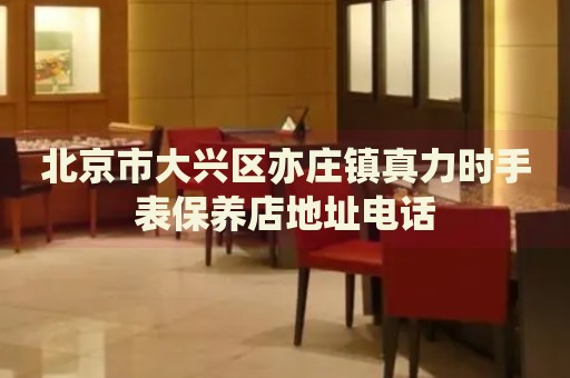 北京市大興區(qū)亦莊鎮(zhèn)真力時(shí)手表保養(yǎng)店地址電話
