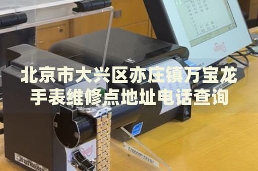 北京市大興區(qū)亦莊鎮(zhèn)萬(wàn)寶龍手表維修點(diǎn)地址電話查詢