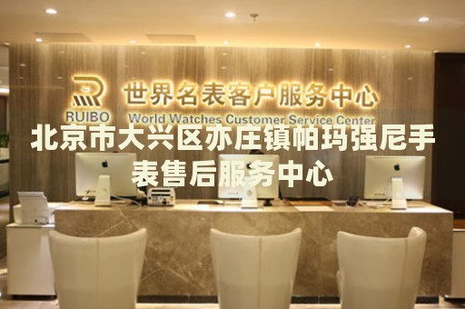 北京市大興區(qū)亦莊鎮(zhèn)帕瑪強尼手表售后服務(wù)中心