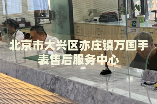 北京市大興區(qū)亦莊鎮(zhèn)萬國手表售后服務(wù)中心