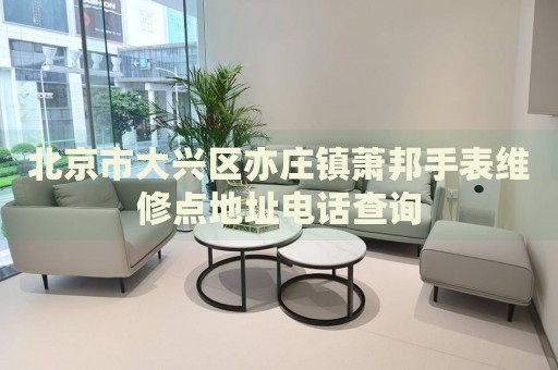 北京市大興區(qū)亦莊鎮(zhèn)蕭邦手表維修點地址電話查詢