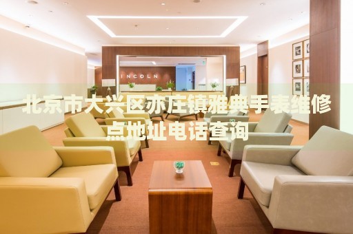 北京市大興區(qū)亦莊鎮(zhèn)雅典手表維修點(diǎn)地址電話查詢