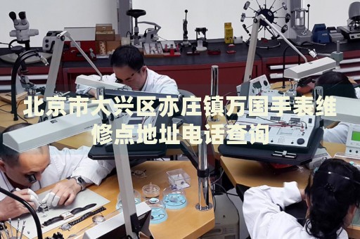 北京市大興區(qū)亦莊鎮(zhèn)萬國手表維修點(diǎn)地址電話查詢