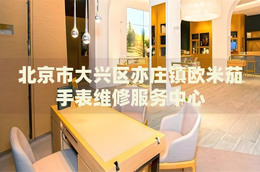 北京市大興區(qū)亦莊鎮(zhèn)歐米茄手表維修服務(wù)中心