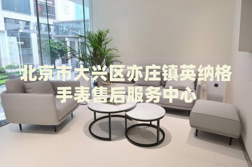 北京市大興區(qū)亦莊鎮(zhèn)英納格手表售后服務(wù)中心