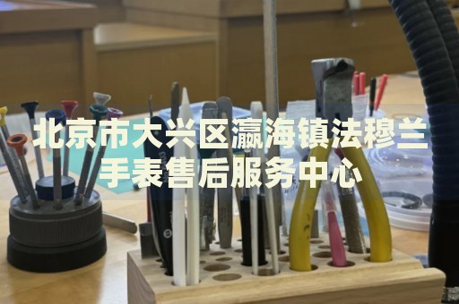 北京市大興區(qū)瀛海鎮(zhèn)法穆蘭手表售后服務中心
