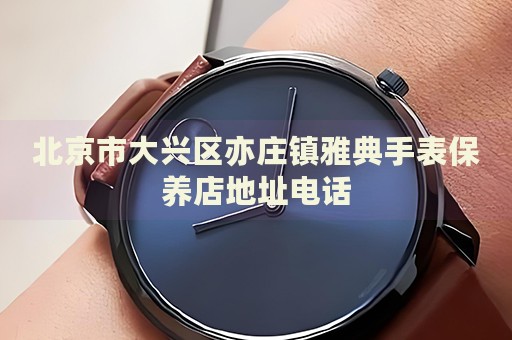 北京市大興區(qū)亦莊鎮(zhèn)雅典手表保養(yǎng)店地址電話
