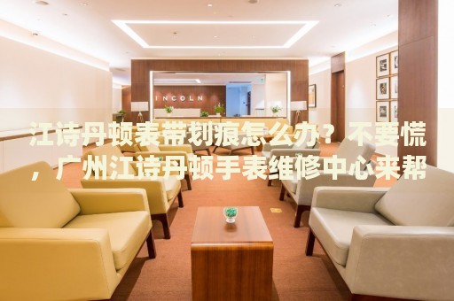 江詩丹頓表帶劃痕怎么辦？不要慌，廣州江詩丹頓手表維修中心來幫忙
