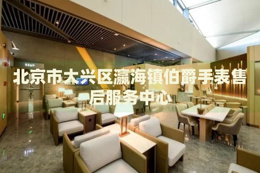 北京市大興區(qū)瀛海鎮(zhèn)伯爵手表售后服務(wù)中心