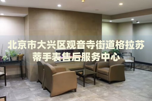 北京市大興區(qū)觀音寺街道格拉蘇蒂手表售后服務中心