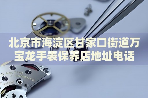 北京市海淀區(qū)甘家口街道萬(wàn)寶龍手表保養(yǎng)店地址電話
