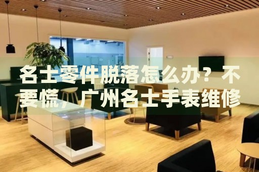 名士零件脫落怎么辦？不要慌，廣州名士手表維修中心來幫忙