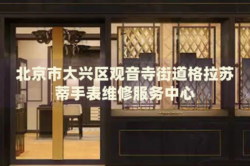 北京市大興區(qū)觀音寺街道格拉蘇蒂手表維修服務中心