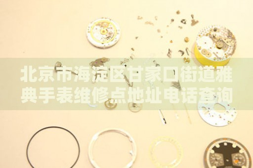 北京市海淀區(qū)甘家口街道雅典手表維修點(diǎn)地址電話查詢