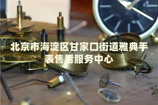 北京市海淀區(qū)甘家口街道雅典手表售后服務(wù)中心