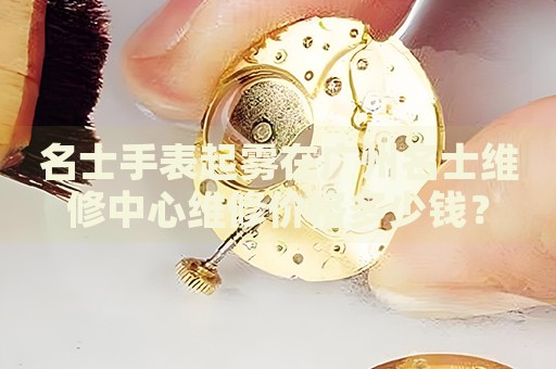 名士手表起霧在廣州名士維修中心維修價格多少錢？