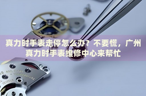 真力時(shí)手表走停怎么辦？不要慌，廣州真力時(shí)手表維修中心來幫忙