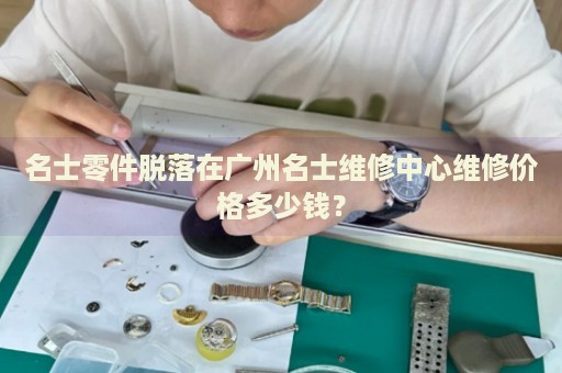 名士零件脫落在廣州名士維修中心維修價格多少錢？