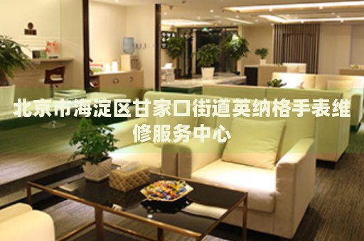 北京市海淀區(qū)甘家口街道英納格手表維修服務(wù)中心