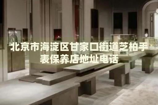 北京市海淀區(qū)甘家口街道芝柏手表保養(yǎng)店地址電話