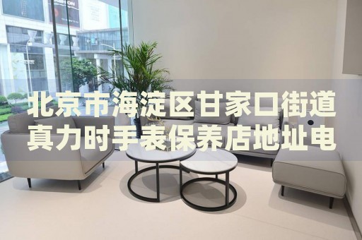 北京市海淀區(qū)甘家口街道真力時(shí)手表保養(yǎng)店地址電話