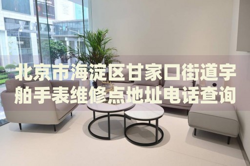 北京市海淀區(qū)甘家口街道宇舶手表維修點地址電話查詢