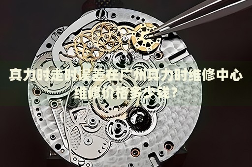 真力時(shí)走時(shí)誤差在廣州真力時(shí)維修中心維修價(jià)格多少錢？