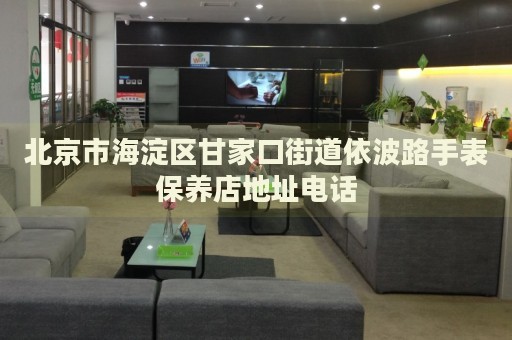 北京市海淀區(qū)甘家口街道依波路手表保養(yǎng)店地址電話