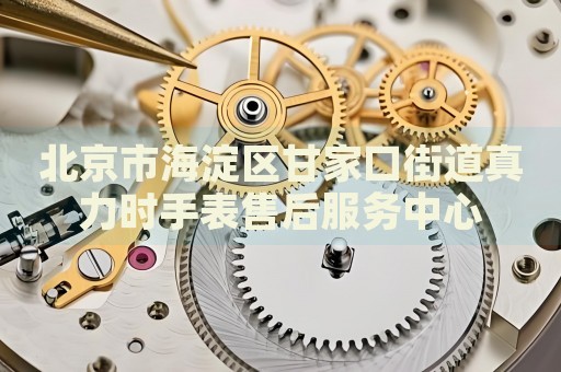 北京市海淀區(qū)甘家口街道真力時(shí)手表售后服務(wù)中心