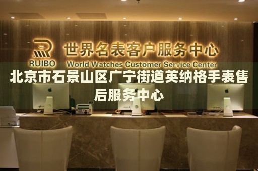 北京市石景山區(qū)廣寧街道英納格手表售后服務(wù)中心