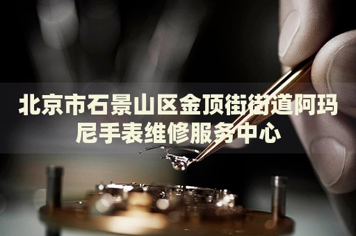 北京市石景山區(qū)金頂街街道阿瑪尼手表維修服務(wù)中心
