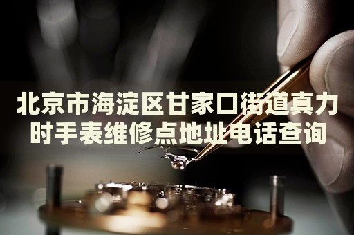 北京市海淀區(qū)甘家口街道真力時(shí)手表維修點(diǎn)地址電話查詢